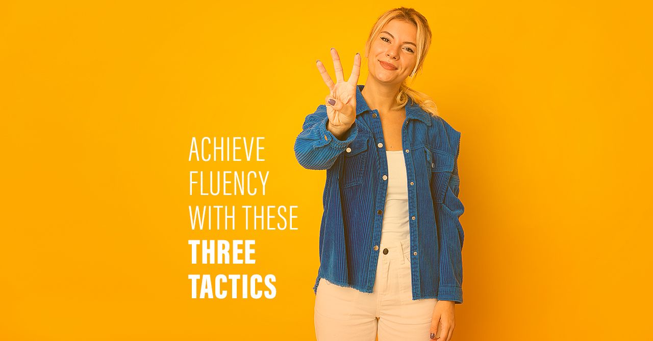 Achieve fluency with these 3 tactics