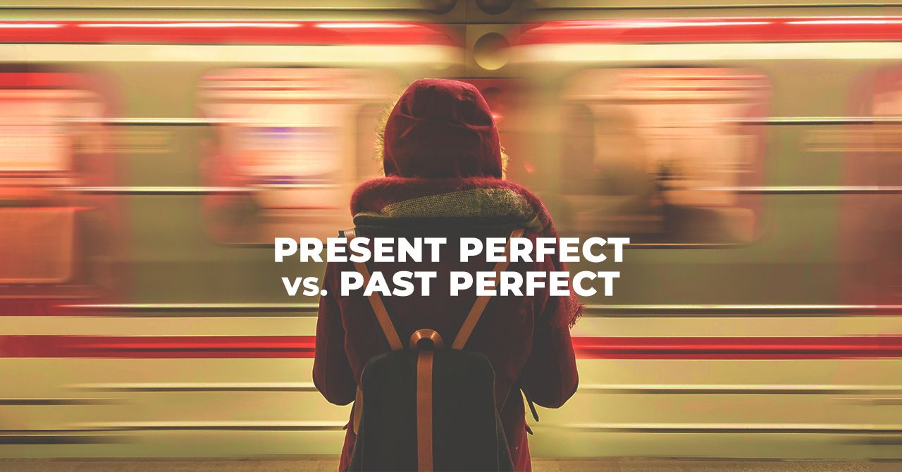 Present Perfect vs. Past Perfect