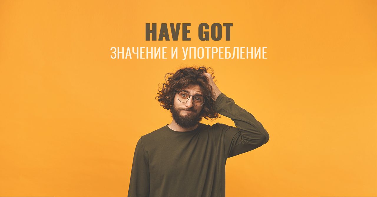 Значение и употребление “Have got” в английском