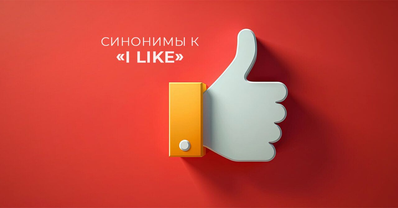 Синонимы к «I like»: как сказать «мне нравится» на английском